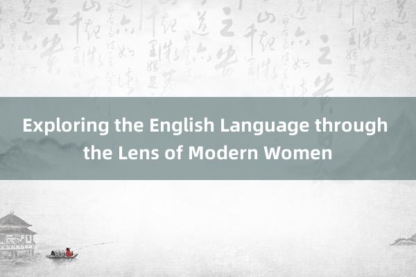 Exploring the English Language through the Lens of Modern Women